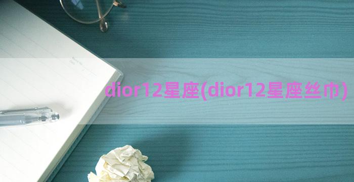 dior12星座(dior12星座丝巾)